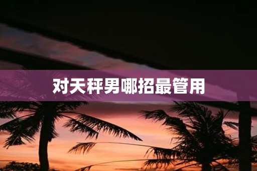 对天秤男哪招最管用