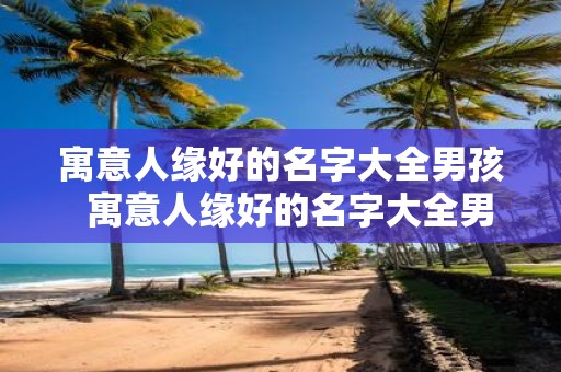 寓意人缘好的名字大全男孩 寓意人缘好的名字大全男孩