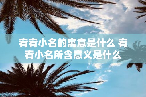 宥宥小名的寓意是什么 宥宥小名所含意义是什么