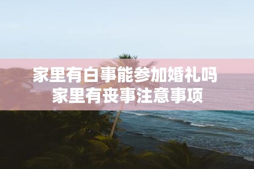 家里有白事能参加婚礼吗 家里有丧事注意事项