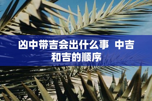 凶中带吉会出什么事 中吉和吉的顺序
