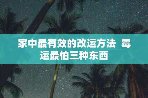 家中最有效的改运方法 霉运最怕三种东西