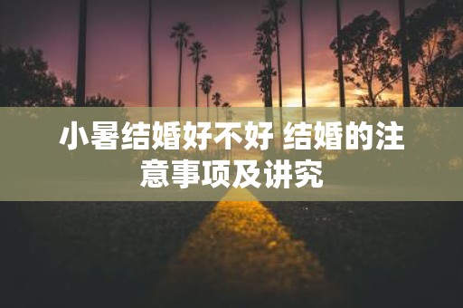 小暑结婚好不好 结婚的注意事项及讲究