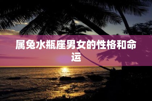 属兔水瓶座男女的性格和命运