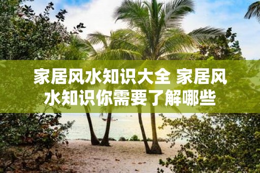 家居风水知识大全 家居风水知识你需要了解哪些