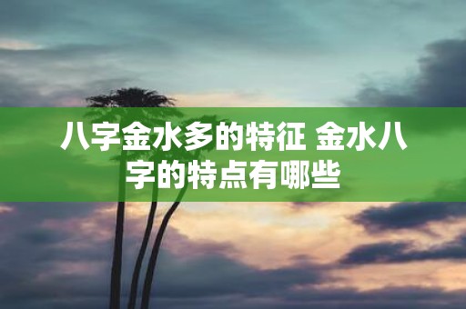 八字金水多的特征 金水八字的特点有哪些