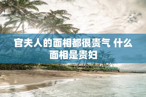 官夫人的面相都很贵气 什么面相是贵妇