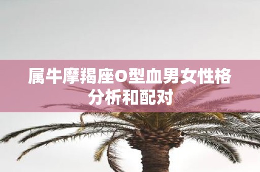 属牛摩羯座O型血男女性格分析和配对
