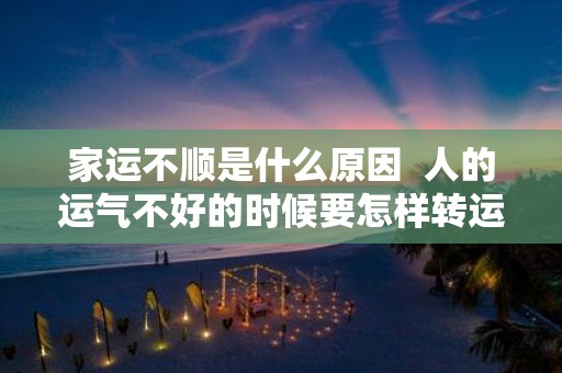 家运不顺是什么原因 人的运气不好的时候要怎样转运