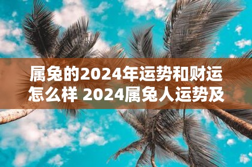 属兔的2025年运势和财运怎么样 2025属兔人运势及财运如何