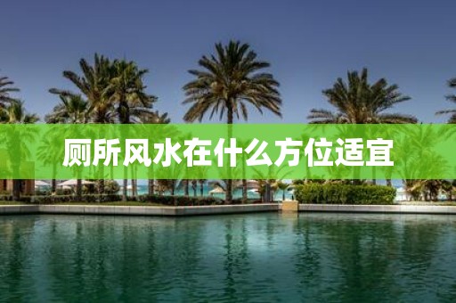 厕所风水在什么方位适宜
