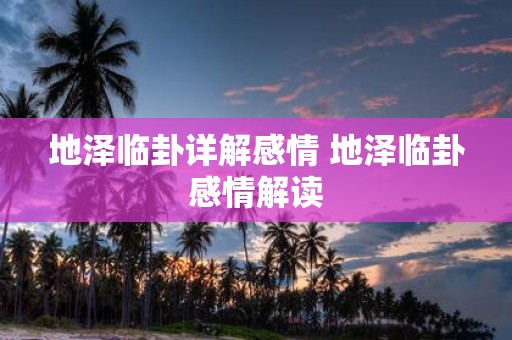 地泽临卦详解感情 地泽临卦感情解读