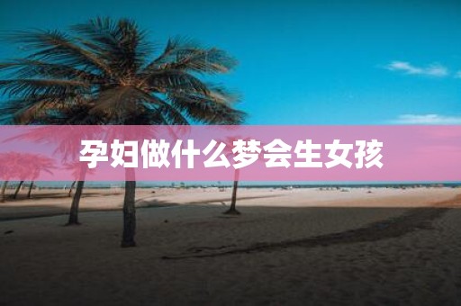 孕妇做什么梦会生女孩
