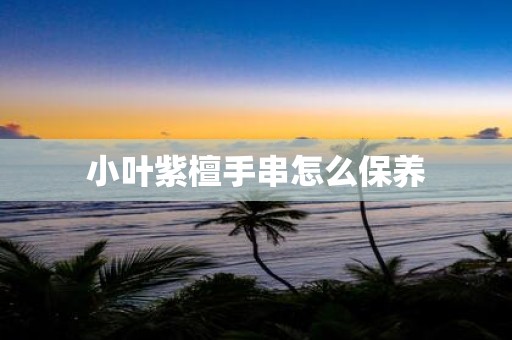 小叶紫檀手串怎么保养