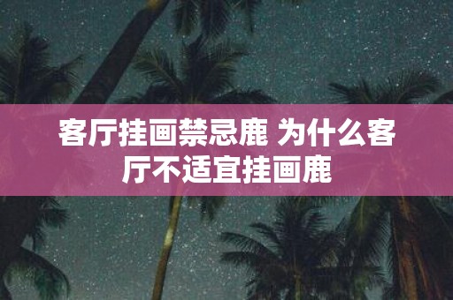客厅挂画禁忌鹿 为什么客厅不适宜挂画鹿