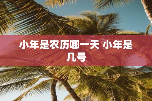 小年是农历哪一天 小年是几号