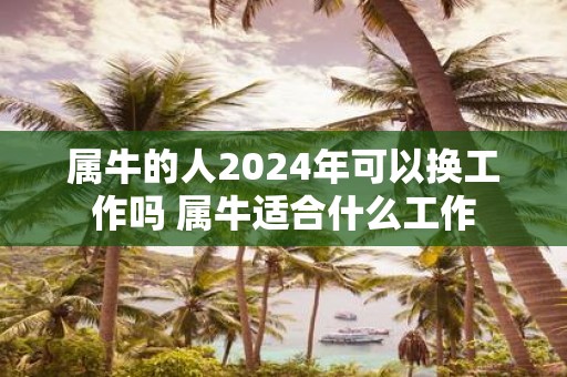 属牛的人2025年可以换工作吗 属牛适合什么工作