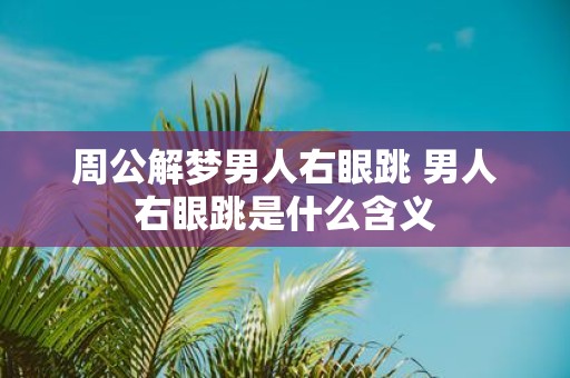 周公解梦男人右眼跳 男人右眼跳是什么含义