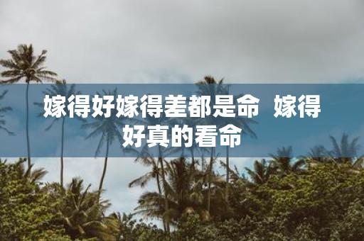 嫁得好嫁得差都是命 嫁得好真的看命