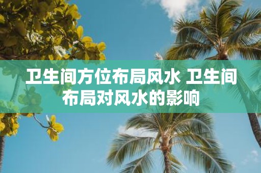 卫生间方位布局风水 卫生间布局对风水的影响