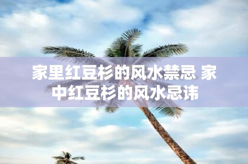 家里红豆杉的风水禁忌 家中红豆杉的风水忌讳