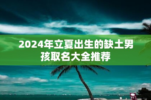 2025年立夏出生的缺土男孩取名大全推荐