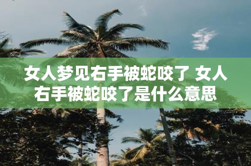 女人梦见右手被蛇咬了 女人右手被蛇咬了是什么意思