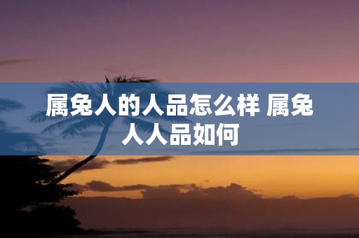 属兔人的人品怎么样 属兔人人品如何
