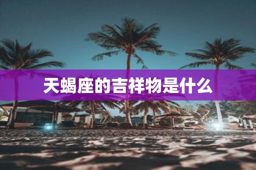 天蝎座的吉祥物是什么
