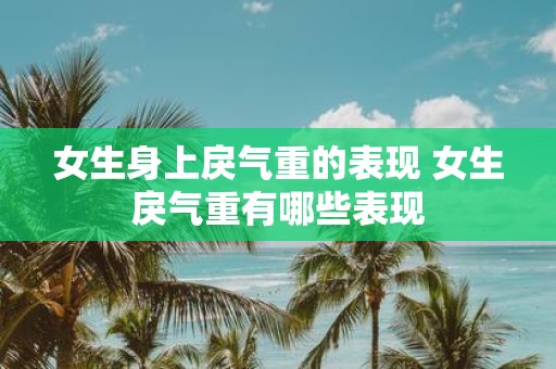 女生身上戾气重的表现 女生戾气重有哪些表现