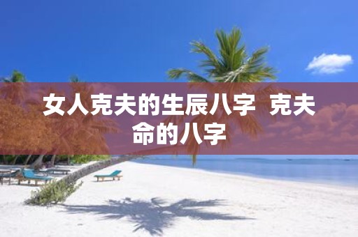 女人克夫的生辰八字 克夫命的八字