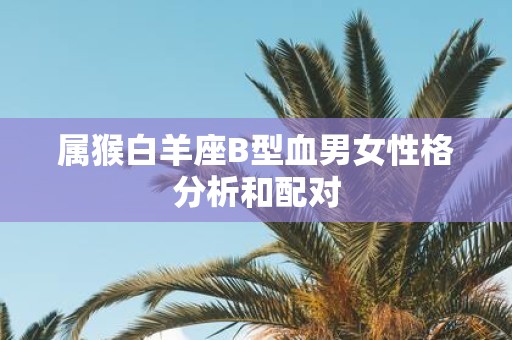 属猴白羊座B型血男女性格分析和配对