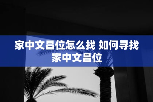 家中文昌位怎么找 如何寻找家中文昌位