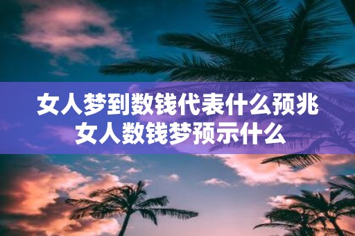 女人梦到数钱代表什么预兆 女人数钱梦预示什么