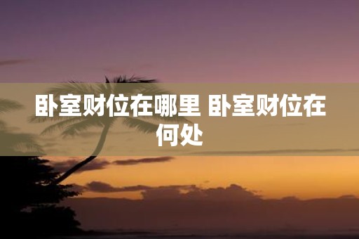 卧室财位在哪里 卧室财位在何处
