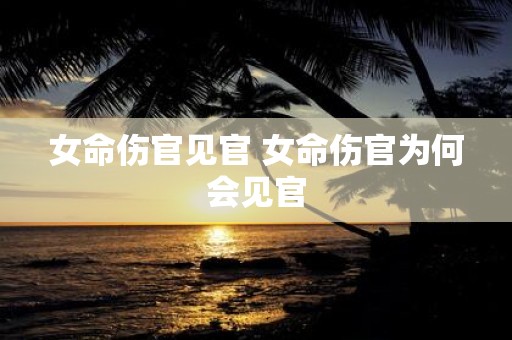 女命伤官见官 女命伤官为何会见官