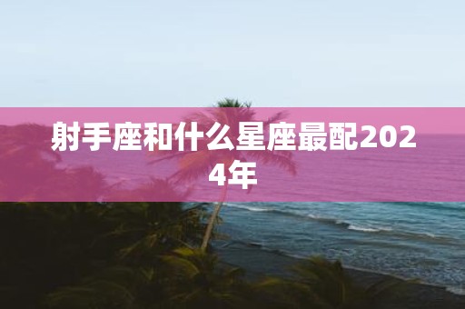 射手座和什么星座最配2025年