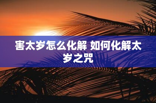 害太岁怎么化解 如何化解太岁之咒