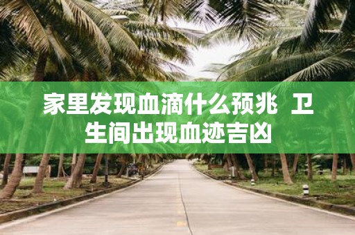 家里发现血滴什么预兆 卫生间出现血迹吉凶