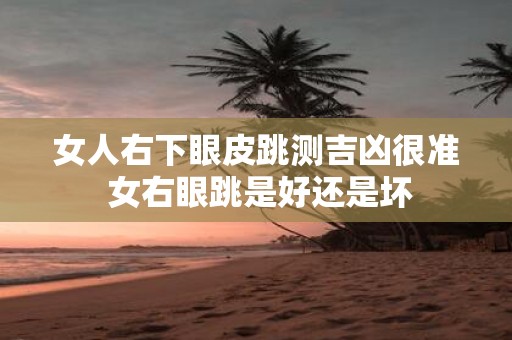 女人右下眼皮跳测吉凶很准 女右眼跳是好还是坏
