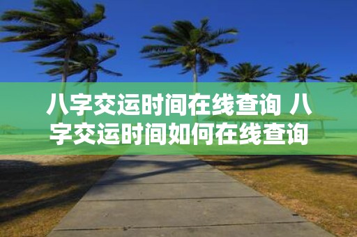 八字交运时间在线查询 八字交运时间如何在线查询