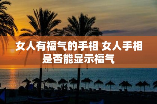 女人有福气的手相 女人手相是否能显示福气