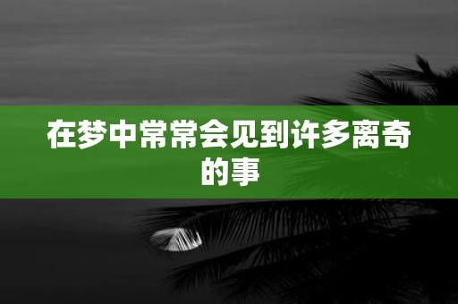 在梦中常常会见到许多离奇的事