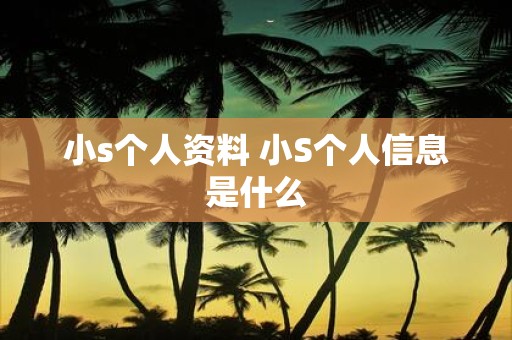 小s个人资料 小S个人信息是什么