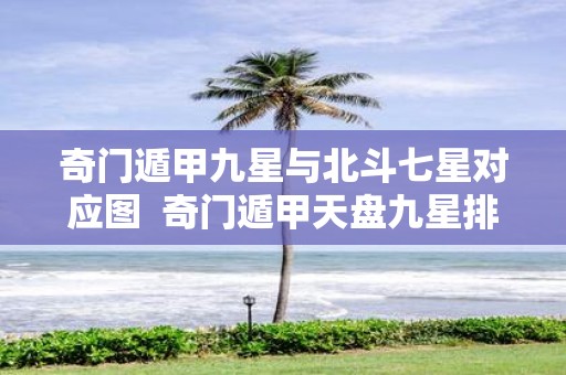 奇门遁甲九星与北斗七星对应图 奇门遁甲天盘九星排法