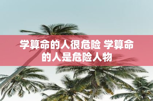 学算命的人很危险 学算命的人是危险人物