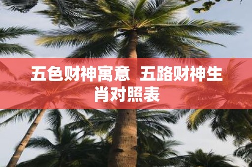 五色财神寓意 五路财神生肖对照表
