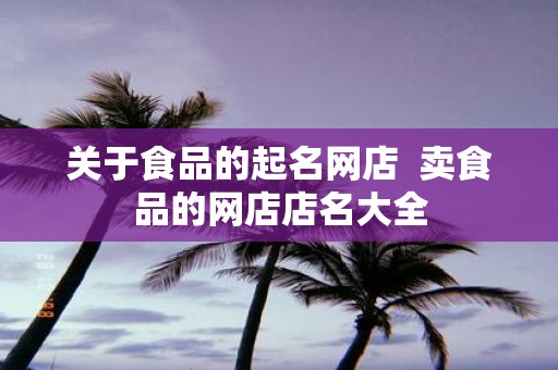 关于食品的起名网店 卖食品的网店店名大全