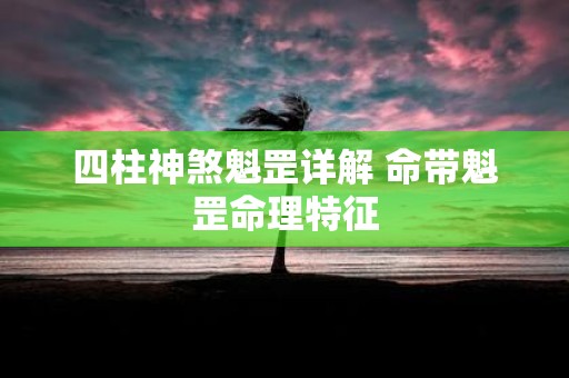 四柱神煞魁罡详解 命带魁罡命理特征