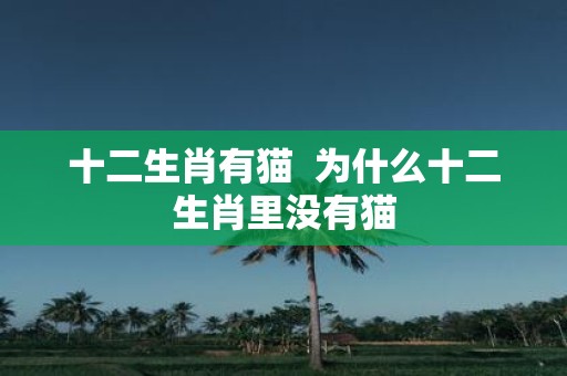 十二生肖有猫 为什么十二生肖里没有猫